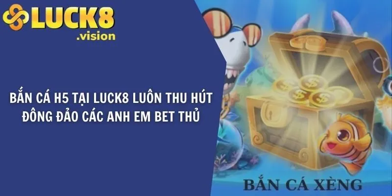 Bắn cá H5 tại LUCK8 luôn thu hút đông đảo các anh em bet thủ