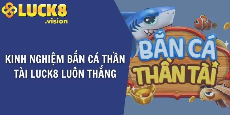 Kinh nghiệm bắn cá thần tài LUCK8 luôn thắng