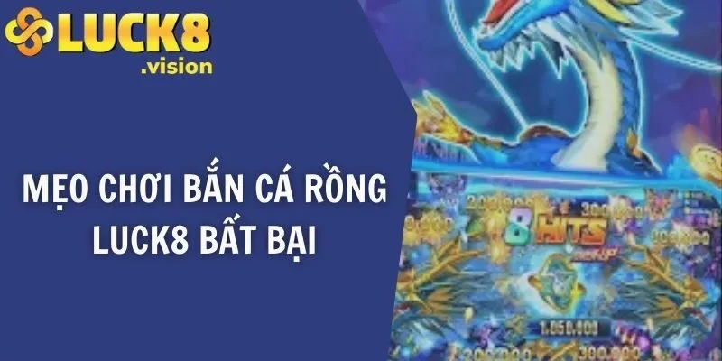 Mẹo chơi bắn cá rồng LUCK8 bất bại
