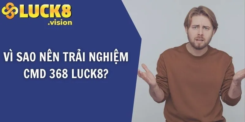 Vì sao nên trải nghiệm CMD 368 LUCK8?